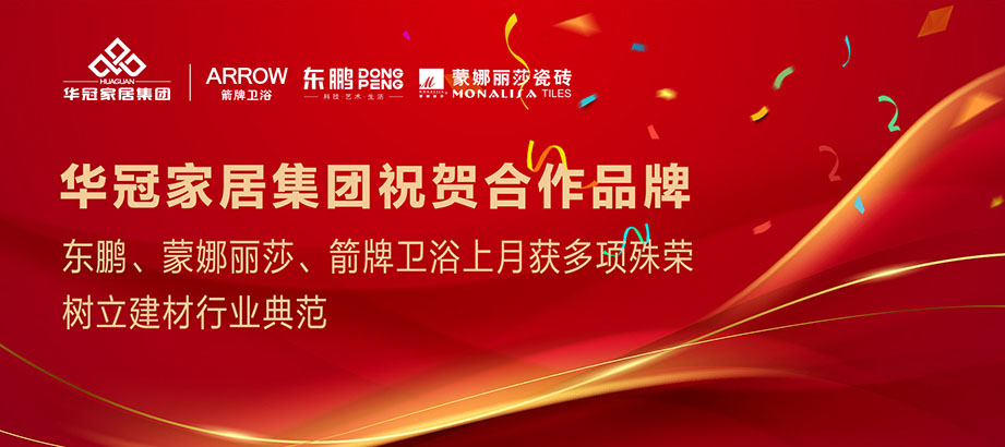 合作品牌重磅荣誉｜东鹏、蒙娜丽莎、箭牌卫浴获多项殊荣，，，，，，，，树立行业典范